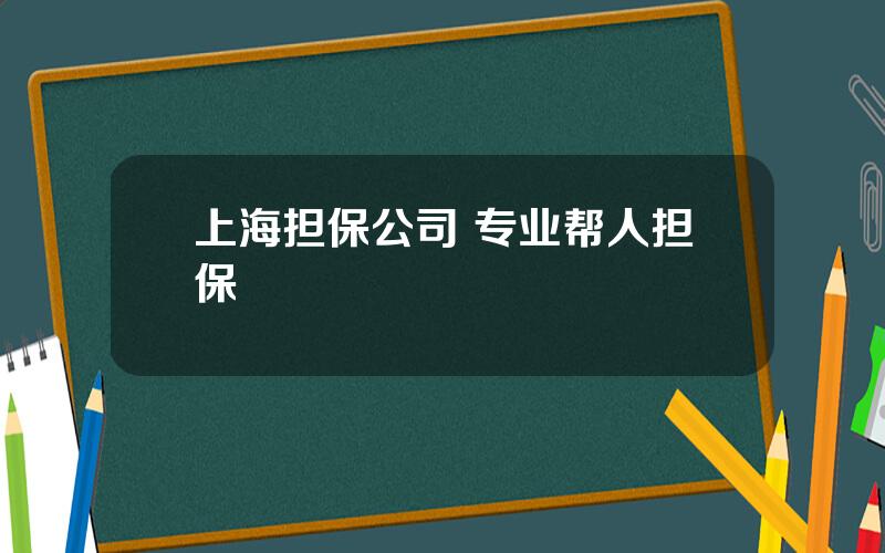 上海担保公司 专业帮人担保